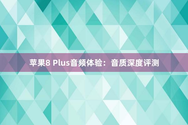 苹果8 Plus音频体验：音质深度评测